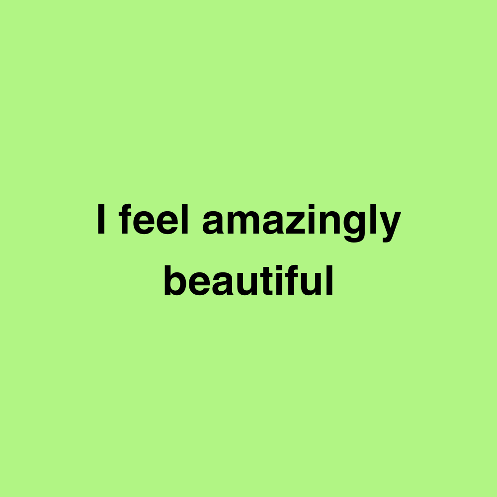 I feel amazingly beautiful